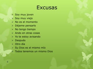 Excusas
 Soy muy joven
 Soy muy viejo
 No es el momento
 Déjeme pensarlo

 No tengo tiempo
 Ando en otras cosas
 Yo te estoy avisando
 Después

 Otro día
 Su Dios es el mismo mío
 Todos tenemos un mismo Dios

4

 