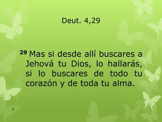 Deut. 4,29

Mas si desde allí buscares a
Jehová tu Dios, lo hallarás,
si lo buscares de todo tu
corazón y de toda tu alma.

29

6

 