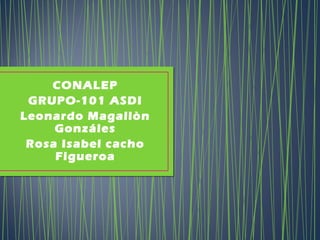 CONALEP
GRUPO-101 ASDI
Leonardo Magallòn
Gonzáles
Rosa Isabel cacho
Figueroa

 