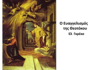 Ο Ευαγγελιςμόσ
τθσ Θεοτόκου
Ελ Γκζκο

 