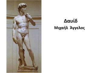 Δαυίδ
Μιχαιλ Άγγελοσ

 