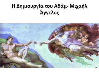 Η Δθμιουργία του Αδάμ- Μιχαιλ
Άγγελοσ

 