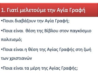 •Ποιοι διαβάηουν τθν Αγία Γραφι;
•Ποια είναι κζςθ τθσ Βίβλου ςτον παγκόςμιο
πολιτιςμό;
•Ποια είναι θ κζςθ τθσ Αγίασ Γραφισ ςτθ ηωι
των χριςτιανών
•Ποια είναι τα μζρθ τθσ Αγίασ Γραφισ;

 