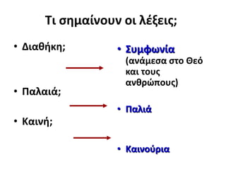 Σι ςθμαίνουν οι λζξεισ;
• Διακικθ;

• Παλαιά;
• Καινι;

• ΢υμφωνία
(ανάμεςα ςτο Θεό
και τουσ
ανκρώπουσ)
• Παλιά

• Καινοφρια

 
