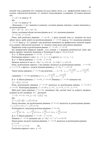 26
вiльний член q рiвняння (2) є вiдмiнне вiд нуля дiйсне число, а α - арифметичний кopiнь n-го
степеня з абсолютної величини q вiльного члена рiвняння, то рiвняння (2) можна записати
так:
x n − α n = 0 , якщо q > 0
або
x n + α n = 0 , якщо q < 0.
.Покладемо х = αу i замiнимо в кожному з oстанніх рiвнянь невiдоме х новим невiдомим у,
дicтанемо рiвняння
α n y n − α n = 0,

α n y n + α n = 0,

3вiдси, подiливши обидвi частини рiвнянь на α n ≠ 0 , матимемо рiвняння
y n −1 = 0,

y n +1 = 0,

Отже, щоб розв'язати рiвняння x n − q = 0 , у якого вiльний член q є вiдмiнне вiд нуля
дiйсне число, треба знайти всі розв'язки рiвняння y n −1 = 0, якщо q > 0, i вiдповiдно рiвняння
y n +1 = 0, якщо q < 0, i кожний з цих розв'язкiв помножити на арифметичне значення кореня
n-го степеня з абсолютної величини q вiльного члена цього двочленного рiвняння.
Перейдемо тепер до розв'язування рiвнянь y n −1 = 0 і y n +1 = 0
Без використання формули коренів n-го степеня з 1 рiвняння розв'язуються лише при
деяких окремих значеннях показника n. Розв'яжемо їх при n = 2,3, 4, 5, 6, 8.
1. n = 2. Маємо рiвняння y 2 −1 = 0, y 2 +1 = 0 .
Розв'язками першого з них є y1 = 1, y 2 = -1, а другого y1 = i, y 2 = -i.
2. n = 3. Маємо рiвняння y 3 −1 = 0, y 3 +1 = 0
Можемо записати їх так: ( y −1)( y 2 + y +1) = 0 , ( y +1)( y 2 − y +1) = 0
Отже, розв'язування першого з цих рiвнянь зводиться до розв'язування рiвнянь y −1 = 0 ,
y 2 + y + 1 = 0 , а другого - до розв 'язування рiвнянь у + 1 = 0, y 2 − y +1 = 0
−1 − i 3
−1 + i 3
Таким чином; рiвняння y 3 −1 = 0, має розв'язки....... y1 = 1 , y 2 =
, y3 =
,
2

2

1 −i 3
1+i 3
а рiвняння y 3 +1 = 0 - розв'язки у1=-1, y 2 =
, y3 =
2

2

3. n = 4. Маємо рiвняння y 4 −1 = 0 , y 4 +1 = 0 . Рівняння y 4 −1 = 0 запишемо так:
( y 2 −1) ( y 2 + 1) = 0 .
Отже, розв'язування рiвняння y 4 −1 = 0 зводиться до розв'язування рiвнянь y 4 −1 = 0 i
y 2 +1 = 0 . Розв'язками рiвняння y 4 −1 = 0 є: y1 = 1 , y 2 = −1 , y 3 = i , y 3 = −i ..
Щоб розв' язати рiвняння y 4 +1 = 0 , доповнимо лiву частину його до повного квадрата,
додавши до неї i вiднявши 2 y 2 . Дicтанемо
2
y 4 + 2 y 2 + 1 − 2 y 2 = 0 , ( y 2 +1) 2 − ( 2 y ) = 0 ,
або
( y 2 + y 2 + 1)( y 2 − y 2 + 1) = 0 .
Звiдси випливае, що розв'язування рiвняння γ 4 + 1 = 0 зводиться до розв'язування рiвнянь
y 2 + y 2 +1 = 0 i y 2 − y 2 +1 = 0 .
Розв'язавши їх, знаходимо розв'язки рiвняння y 4 +1 = 0 :
2
2
2
(1 + i ) y 3 =
( −1 − i ) y 4 =
(−1 + i )
2
2
2
4. n = 5. Маємо рiвняння y 5 −1 = 0 , y 5 +1 = 0 .
y1 =

2
(1 − i ) ,
2

y2 =

Рiвняння y 5 −1 = 0 запишемо так: ( y − 1)( y 4 + y 3 + y 2 + y + 1) = 0
Звiдси видно, що розв' язування рiвняння y 5 −1 = 0 зводиться до розв'язування рiвнянь
у-1=0
y 4 + y 3 + y 2 + y +1 = 0
(4)
Розв'язком першого з них є y1 = 1 .

 