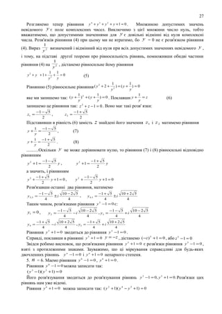 27
Розглянемо тепер рiвняння y 4 + y 3 + y 2 + y + 1 = 0 .
Множиною допустимих значень
невiдомого y є поле комплексних чисел. Виключимо з цієї множини число нуль, тобто
вважатимемо, що допустимими значеннями для y є довiльнi вiдмiннi вiд нуля комплекснi
числа. Розв'язкiв рiнняння (4) при цьому ми не втратимо, бо y = 0 не є розв'язком рiвняння
1

(4). Вираз y 2 визначений i вiдмiнний вiд нуля при всіх допустимих значеннях невідомого y ,
і тому, на підставі другої теореми про рівносильність рiвнянь, помноживши обидвi частини
1

рiвняння (4) на y 2 , дicтанемо рiвносильне йому рiвняння
y2 + y +1+

1 1
+ =0
y2 y

(5)
1

1

2
Рiвнянню (5) рiвносильне рiвняння ( y + 2 + y 2 ) + ( y + y ) = 0

1

1

1

2
яке ми запишемо так: ( y + y ) + ( y + y ) = 0 . Поклавши y + y = z
запишемо це рiвняння так: z 2 + z − 1 = 0 . Воно має такі розв' язки:

z1 =

−1 − 5
,
2

z2 =

−1 + 5
2

Пiдставивши в рівність (6) замiсть
y+

1
−1 − 5
=
y
2

,

1 −1 + 5
=
y
2

.

z1 i z 2 матимемо рiвняння

(7)

y+

z знайденi його значення

(6)

(8)

..........Оскiльки y не може дорiвнювати нулю, то рiвняння (7) i (8) рiвносильнi вiдповiдно
рiвнянням
y 2 +1 =

−1 − 5
y,
2

y 2 +1 =

−1 + 5
y
2

а значить, i рiвнянням
y2 +

−1 + 5
y +1 = 0 ,
2

y2 +

−1 − 5
y +1 = 0
2

Розв'язавши останні два рівняння, матимемо
−1 + 5
10 + 2 5
±i
4
4
Таким чином, розв'язками рівняння y 5 −1 = 0 є:
y 2,3 =

−1 − 5
10 − 2 5
,
±i
4
4

y1 = 0 ,

y2 =

y 4,5 =

−1 − 5
10 − 2 5
, y3 = −1 − 5 + i 10 − 2 5
−i
4
4
4
4

−1 + 5
10 + 2 5
, y5 = − 1 + 5 + i 10 + 2 5
−i
4
4
4
4
Рiвняння y 5 +1 = 0 зводиться до рiвняння y 5 −1 = 0 .
y4 =

Справдi, поклавши в рiвняннi y 5 +1 = 0 y = − z , дicтанемо (−z ) 5 +1 = 0 , або z 5 − 1 = 0
Звiдси робимо висновок, що розв'язками рiвняння y 5 +1 = 0 є розв'язки рiвняння y 5 −1 = 0 ,
взятi з протилежними знаками. Зауважимо, шо цi мiркування справедливi для будь-яких
двочленних рiвнянь y n −1 = 0 і y n +1 = 0 непарного степеня.
5. n = 6. Маемо рiвняння y 6 −1 = 0 , y 6 +1 = 0 .
Рiвняння y 6 −1 = 0 можна записати так:
( y 3 −1)( y 3 +1) = 0

Його розв'язування зводиться до розв'язування рiвнянь y 3 −1 = 0, y 3 +1 = 0. Розв'язки цих
рiвнянь нам уже вiдомi.
Рiвяння y 6 +1 = 0 можна записати так: ( y 2 + 1)( y 4 − y 2 + 1) = 0

 