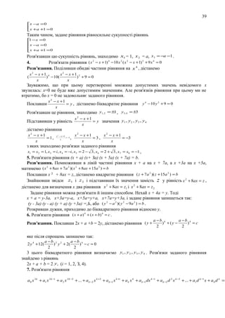 39
x −a = 0
x +a +1 = 0


Таким чином, задане рiвняння рiвносильне сукупностi рiвнянь
1
 − x =0
x −a = 0

x +a +1 = 0


Розв'язавши цю сукупнiсть рiвнянь, знаходимо x1 = 1, x 2 = а, x3 = −a −1 .
4.
Розв'язати рiвняння ( x 2 − x + 1) 4 − 10 x 2 ( x 2 − x + 1) 2 + 9 x 4 = 0
Розв′язання. Подiливши обидвi частини рiвняння на x 4 , дiстанемо
(

x 2 − x +1 4
x 2 − x +1 2
) − 10(
) +9 = 0
x
x

Зауважимо, що при цьому перетвореннi множина допустимих значень невiдомого х
звузилась: х=0 не буде вже допустимим значенням. Але розв'язкiв рiвняння при цьому ми не
втратимо, бо х = 0 не задовольняє заданого piвняння.
Поклавши

x 2 − x +1
= y , дістанемо біквадpaтне рівняння
x

y 4 −10 y 2 + 9 = 0

Розв'язавши це рiвняння, знаходимо y1, 2 = ±1 , y 3, 4 = ±3
Підставивши у pівність

x 2 − x +1
= y значення y1 , y 2 , y 3 , y 4
x

дiстаемо рiвняння
x 2 − x +1
=1,
x

x2 − x +1
= −1
x

,

x 2 − x +1
x 2 − x +1
=3,
= −3
x
x

з яких знаходимо розв'язки заданого рiвняння
x1 = x 2 = 1, x3 = i, x 4 = −i, x5 = 2 − 3 , x 6 = 2 + 3 , x 7 = x8 = −1 ,

5. Розв'язати рiвняння (х + а) (х+ За) (х + 5а) (х + 7а) = b.
Розв′язання. Помноживши в лiвiй частинi рiвняння х + а на х + 7а, а х +3а на х +5а,
матимемо ( x 2 + 8ax + 7 a 2 )( x 2 + 8ax + 15a 2 ) = b
Поклавши х 2 + 8ах = z, дiстанемо квадратне рівняння ( z + 7 a 2 )( z + 15a 2 ) = b
Знайшовши звiдси z1 i z 2 і підставивши їх значення замiсть z у piвність x 2 + 8ax = z ,
дiстанемо для визначення х два рівняння x 2 + 8ax = z1 і x 2 + 8ax = z 2
Задане рiвняння можна розв'язати й iншим способом. Нехай х + 4а = у. Тодi
х + а = у-3a, x+3a=y-a,. x+5a=y+a, x+7a=y+3a, i задане рiвняння запишеться так:
(у - 3а) (у - а) (y + а) (у +3а) =,Ь, або ( y 2 − a 2 )( y 2 − 9a 2 ) = b .
Розкривши дужки, приходимо до бiквадратного рівняння відносно у.
6. Розв'язати рiвняння ( x + a ) 4 + ( x + b) 4 = c .
Розв′язання. Поклавши 2х + а +b = 2у, дiстанемо рiвняння ( y +

a −b 4
a −b 4
) + (y −
) =c
2
2

яке пiсля спрощень запишемо так:
2 y 4 + 12(

a −b 2 2
a −b 4
) y + 2(
) −c = 0
2
2

3 цього бiквадратного рiвняння внзначаємо y1 , y 2 , y 3 , y 4 . Розв'язки заданого рiвняння
знайдемо з рiвнянь
2х + а + b = 2 y i (i = 1, 2, З, 4).
7. Розв'язати рiвняння
a 0 x 2 k + a1 x 2 k −1 + a 2 x 2 k −2 + ... + a k −2 x k +2 + a k −1 x k +1 + a k x k + a k −1 dx k −1 + a k −2 d 2 x k −2 + ... + a1 d k −1 x + a 0 d k =

 