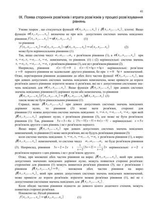 41

IX. Поява сторонніх розв'язків і втрата розв’язків у процесі розв’язування
рівнянь
Умови теорем , що стосуються функцій α( x1 , x 2 ,..., x n ) і β ( x1 , x 2 ,..., x n ) , істотні. Якщо
функція α( x1 , x 2 ,..., x n ) визначена не при вcіx допустимих системах значень невідомих
рівняння f ( x1 , x 2 ,..., x n ) = ϕ( x1 , x 2 ,...x n )
(1)
то рівняння
f ( x1 , x2 ,..., xn ) = a ( x1 , x2 ,...xn ) = ϕ( x1 , x2 ,..., xn ) = a ( x1 , x2 ,...xn )
(2)
може бути нерівносильним рівнянню (1).
Так, якщо система чисел a1 , a2 ,..., an є розв'язком рівняння (1), а α( x1 , x 2 ,..., x n ) при
x1 = a1 , x2 = a2 ,...xn = an невизначена, то рівняння. (1) і (2) нерівносильні: система значень
x1 = a1 , x2 = a2 ,...xn = an є розв'язком рівняння (1), але не є розв'язком рівняння (2).
x( x −1) = 0 і x( x −1) + lg x = lg x нерівносильні: розв’язок
Наприклад, рівняння

x = 0 першого рівняння не задовольняє другого рівняння, бо при x = 0 lg x невизначений.
Отже, перетворення рівняння додаванням до обох його частин функції α( x1 , x 2 ,..., x n ) , яка

при деяких допустимих системах значень невідомих невизначена, може привести до втрати
розв'язків даного рівняння: втратити можна ті розв'язки, які не є допустимими системами значень невідомих для α( x1 , x 2 ,..., x n ) . Якщо функція β ( x1 , x 2 ,..., x n ) при деяких системах
значень невідомих рівняння (1) дорівнює нулю або невизначена, то рівняння
β( x1 , x2 ,..., xn ) f ( x1 , x2 ,...xn ) = β( x1 , x2 ,..., xn )ϕ( x1 , x2 ,...xn ) (3)
також може не бути рівносильним рівнянню (1).
Справді, якщо β ( x1 , x 2 ,..., x n ) при деяких допустимих системах значень невідомих
дорівнює
нулю,
то
рівняння
(3)
може
мати
розв'язки,
сторонні
для
рівняння (1): кожна допустима система значень невідомих x1 = a, x2 = a2 ,..., xn = an , при якій
β ( x1 , x 2 ,..., x n ) дорівнює нулю, є розв'язком рівняння (3), але може не бути розв'язком
рівняння (1). Так, рівняння 5 x − 3 − 4 x і ( 5 x − 3)( x − 5) = 4 x( x − 5) - нерівносильні: x = 5 є
розв'язком другого з цих рівнянь і не є розв'язком першого.
Якщо вираз β ( x1 , x 2 ,..., x n ) при деяких допустимих системах значень невідомих
невизначений, то рівняння (1) може мати розв'язки, які не будуть розв'язками рівняння (3):
коли система значень невідомих x1 = a1 , x2 = a2 ,...xn = an є розв'язком рівняння (1), а вираз
β ( x1 , x 2 ,..., x n ) невизначений, то система чисел a1 , a2 ,..., an не буде розв'язком рівняння
(3). Наприклад, рівняння

3x − 2 = 2 x

і

1
( 3x − 2) = 1 2 x нерівносильні: x − 2
x −2
x −2

є

розв'язком першого з цих рівнянь і не є розв’язком другого.
Отже, при множенні обох частин рівняння на вираз β ( x1 , x 2 ,..., x n ) , який при деяких
допустимих значеннях невідомих дорівнює нулю, можуть появитися сторонні розв'язки:
сторонніми для рівняння (1) можуть виявитися розв'язки рівняння (3), що є розв'язками і
β ( x1 , x2 ,..., xn ) = 0 ;
рівняння
множення обох частин рівняння на вираз
β ( x1 , x 2 ,..., x n ) , який при деяких допустимих системах значень невідомих невизначений,
може привести до втрати розв'язків: втратити можна розв'язки рівняння (1), які не є
допустимими системами значень невідомих для β ( x1 , x 2 ,..., x n ) .
Коли обидві частини рівняння піднести до деякого цілого додатного степеня, можуть
появитися сторонні розв'язки.
Покажемо це. Нехай рівняння
f ( x1 , x 2 ,..., x n ) = ϕ( x1 , x 2 ,...x n )
(1)

 
