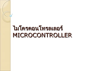 ไมโครคอนโทรลเลอร์
MICROCONTROLLER

 