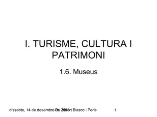I. TURISME, CULTURA I
PATRIMONI
1.6. Museus

dissabte, 14 de desembre Dr. 2013 Blasco i Peris
de Albert

1

 