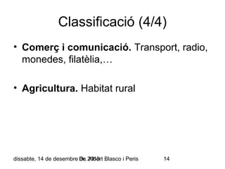 Classificació (4/4)
• Comerç i comunicació. Transport, radio,
monedes, filatèlia,…
• Agricultura. Habitat rural

dissabte, 14 de desembre Dr. 2013 Blasco i Peris
de Albert

14

 