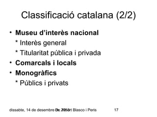 Classificació catalana (2/2)
• Museu d’interès nacional
* Interès general
* Titularitat pública i privada
• Comarcals i locals
• Monogràfics
* Públics i privats

dissabte, 14 de desembre Dr. 2013 Blasco i Peris
de Albert

17

 
