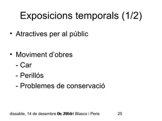 Exposicions temporals (1/2)
• Atractives per al públic
• Moviment d’obres
- Car
- Perillós
- Problemes de conservació

dissabte, 14 de desembre Dr. 2013 Blasco i Peris
de Albert

25

 