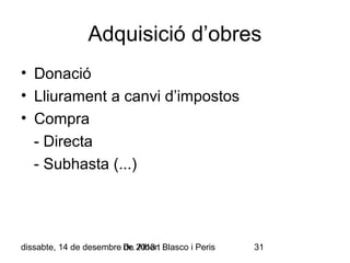 Adquisició d’obres
• Donació
• Lliurament a canvi d’impostos
• Compra
- Directa
- Subhasta (...)

dissabte, 14 de desembre Dr. 2013 Blasco i Peris
de Albert

31

 