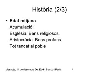 Història (2/3)
• Edat mitjana
Acumulació:
Església. Bens religiosos.
Aristocràcia. Bens profans.
Tot tancat al poble

dissabte, 14 de desembre Dr. 2013 Blasco i Peris
de Albert

4

 