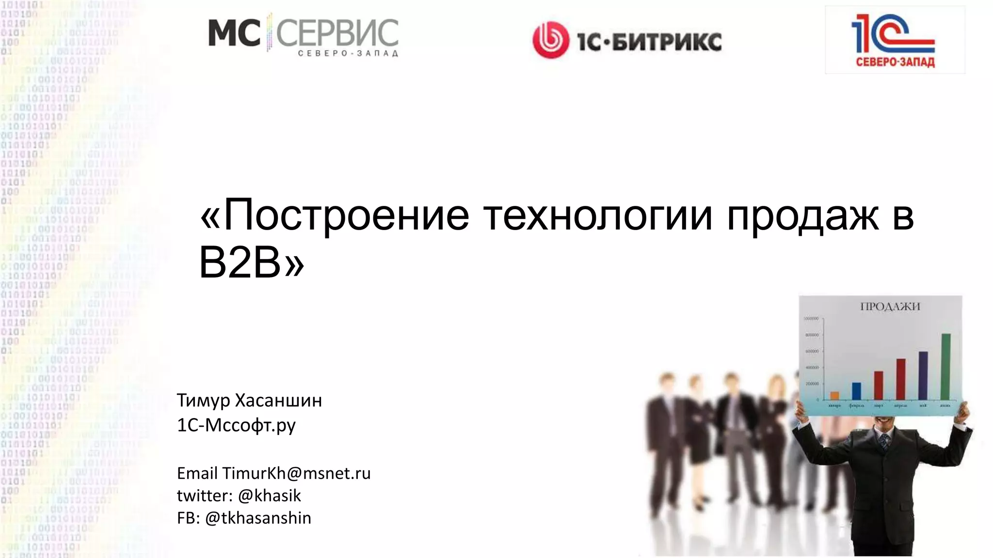 «Построение технологии продаж в
B2B»
Тимур Хасаншин
1С-Мссофт.ру
Email TimurKh@msnet.ru
twitter: @khasik
FB: @tkhasanshin

 