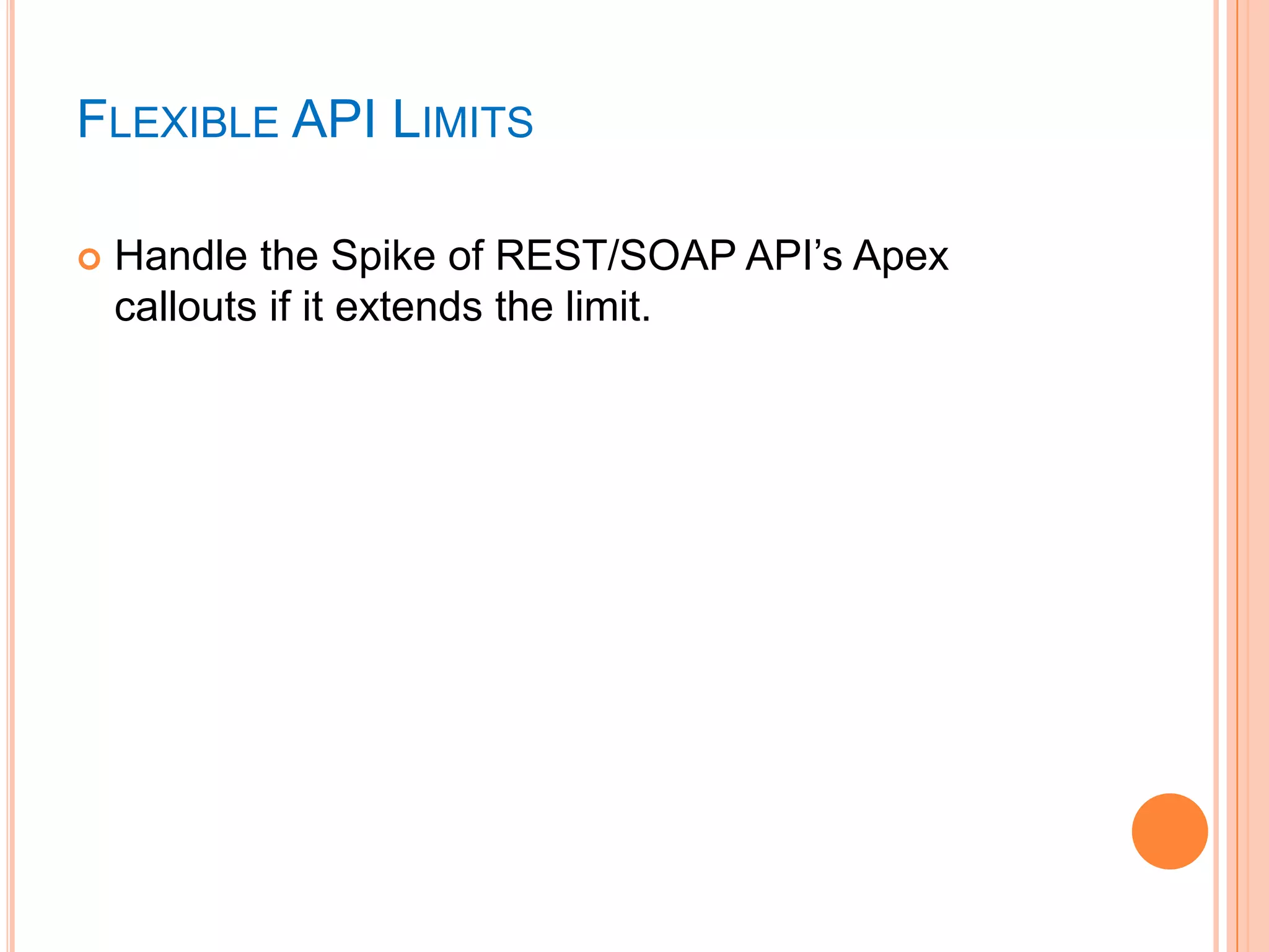 FLEXIBLE API LIMITS


Handle the Spike of REST/SOAP API‘s Apex
callouts if it extends the limit.

 