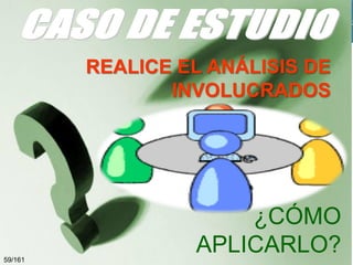 REALICE EL ANÁLISIS DE
INVOLUCRADOS

59/161

¿CÓMO
APLICARLO?

 