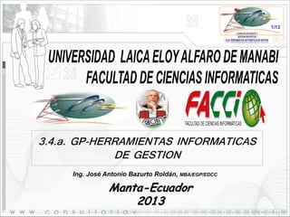 1/12

3.4.a. GP-HERRAMIENTAS INFORMATICAS
DE GESTION
Ing. José Antonio Bazurto Roldán, MBA/EGP/EDCC

Manta-Ecuador
2013

 