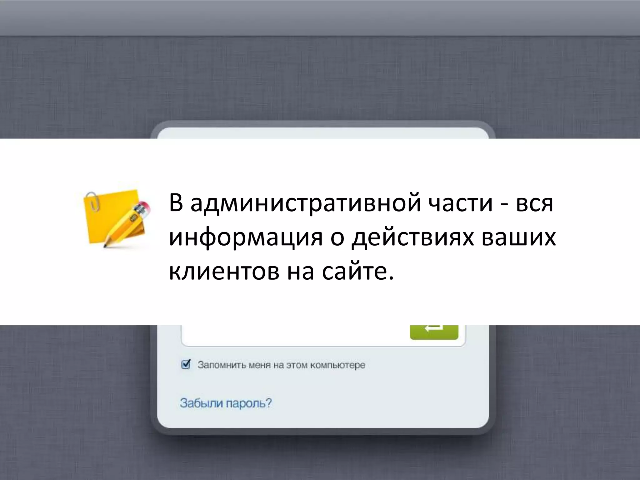 В административной части - вся
информация о действиях ваших
клиентов на сайте.

 