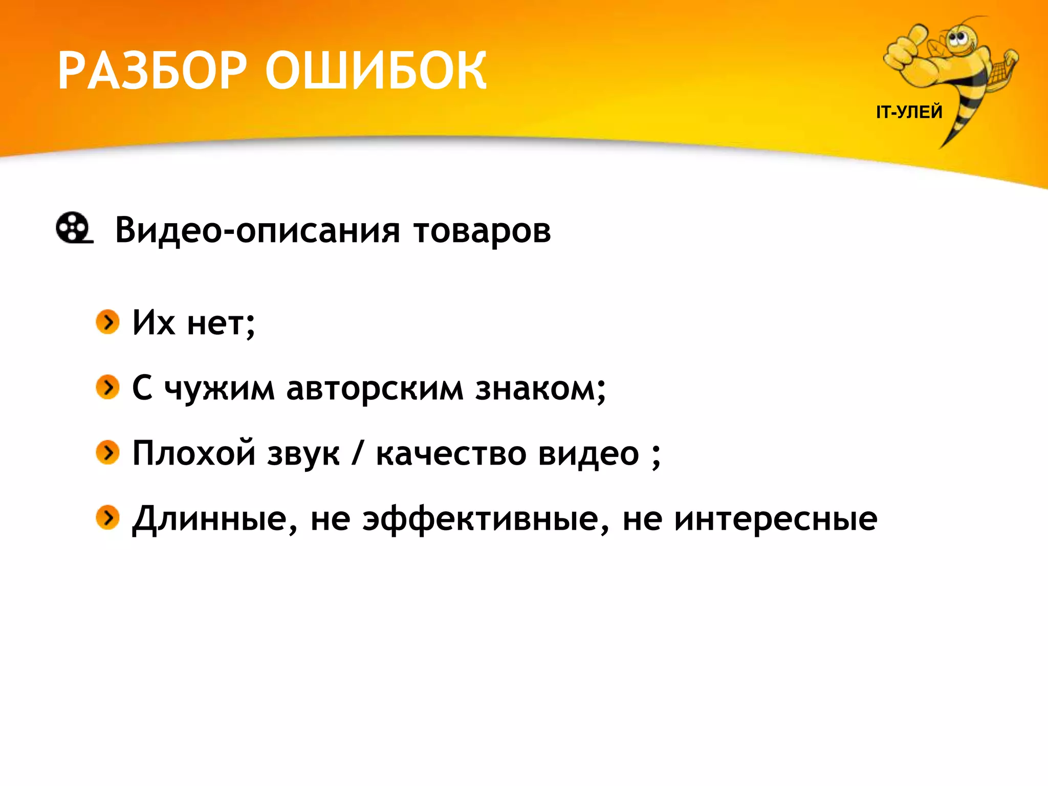 РАЗБОР ОШИБОК
IT-УЛЕЙ

Видео-описания товаров
Их нет;
С чужим авторским знаком;
Плохой звук / качество видео ;
Длинные, не эффективные, не интересные

 