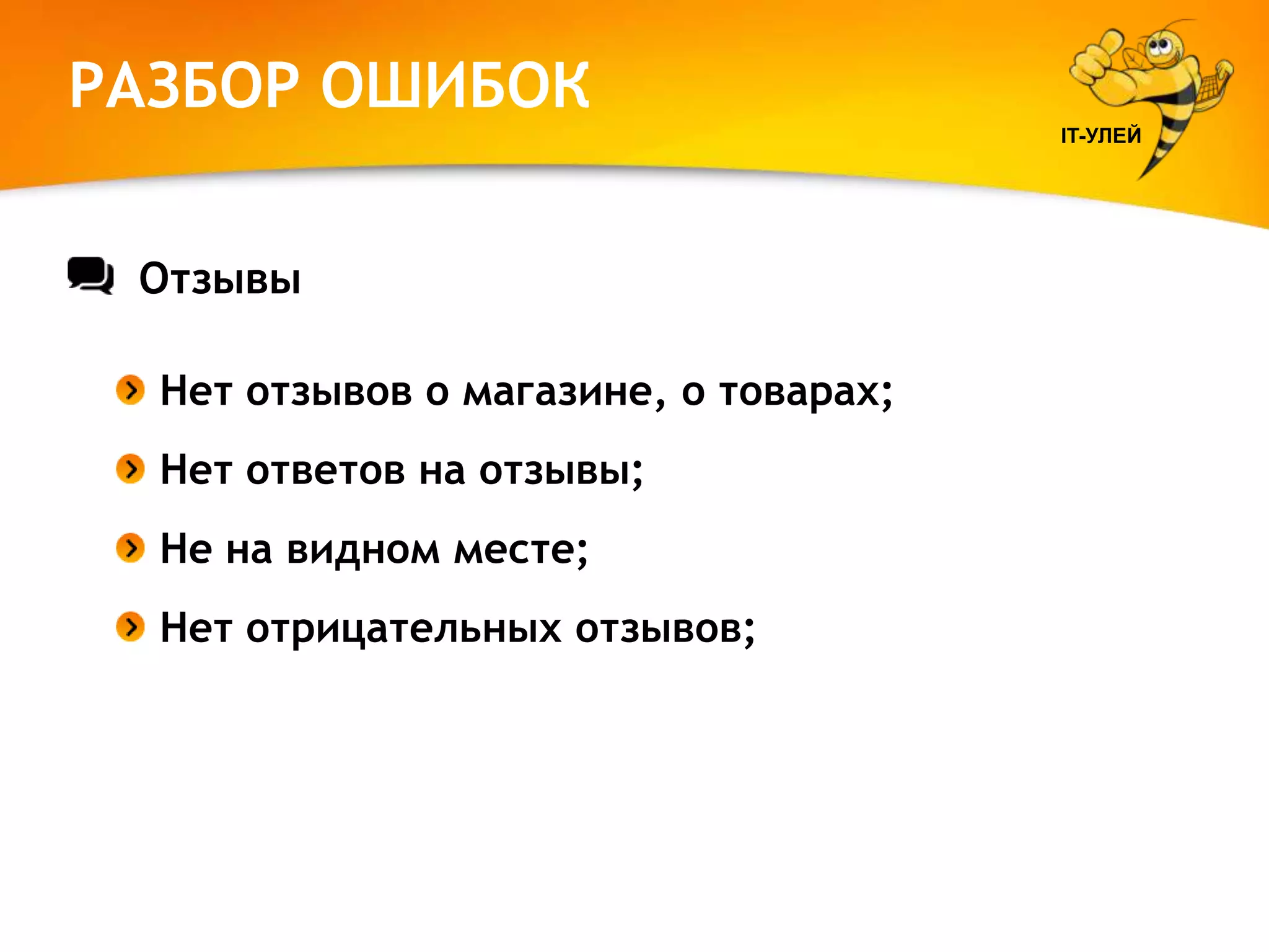 РАЗБОР ОШИБОК
IT-УЛЕЙ

Отзывы
Нет отзывов о магазине, о товарах;
Нет ответов на отзывы;
Не на видном месте;
Нет отрицательных отзывов;

 