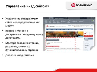 Управление «над сайтом»
• Управление содержимым
сайта непосредственно «по
месту»

• Кнопка «Меню» с
доступными по одному клику
действиями
• Мастера создания страниц,
разделов, сложных
функциональных страниц
• Диалоги «над сайтом»

 