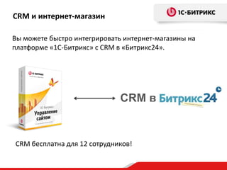 CRM и интернет-магазин
Вы можете быстро интегрировать интернет-магазины на
платформе «1С-Битрикс» с CRM в «Битрикс24».

CRM в

CRM бесплатна для 12 сотрудников!

 
