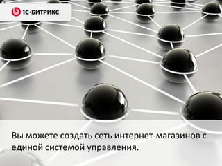 Вы можете создать сеть интернет-магазинов с
единой системой управления.

 