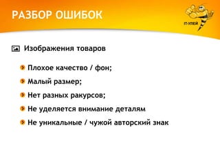 РАЗБОР ОШИБОК
IT-УЛЕЙ

Изображения товаров
Плохое качество / фон;
Малый размер;
Нет разных ракурсов;
Не уделяется внимание деталям
Не уникальные / чужой авторский знак

 