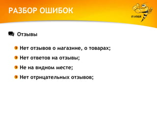 РАЗБОР ОШИБОК
IT-УЛЕЙ

Отзывы
Нет отзывов о магазине, о товарах;
Нет ответов на отзывы;
Не на видном месте;
Нет отрицательных отзывов;

 