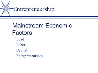 Entrepreneurship
Mainstream Economic
Factors
Land
Labor
Capital
Entrepreneurship

 