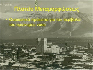Πλατεία Μεταμορφώσεως
• Ουσιαστικά πρόκειται για τον περίβολο
του ομώνυμου ναού

 