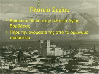 Πλατεία Σεχίου
• Βρίσκεται δίπλα στην πλατεία Αγίας
Βαρβάρας
• Πήρε την ονομασία της από το ομώνυμο
προάστειο

 