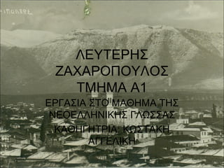 ΛΕΥΤΕΡΗΣ
ΖΑΧΑΡΟΠΟΥΛΟΣ
ΤΜΗΜΑ Α1
ΕΡΓΑΣΙΑ ΣΤΟ ΜΑΘΗΜΑ ΤΗΣ
ΝΕΟΕΛΛΗΝΙΚΗΣ ΓΛΩΣΣΑΣ
ΚΑΘΗΓΗΤΡΙΑ: ΚΩΣΤΑΚΗ
ΑΓΓΕΛΙΚΗ

 
