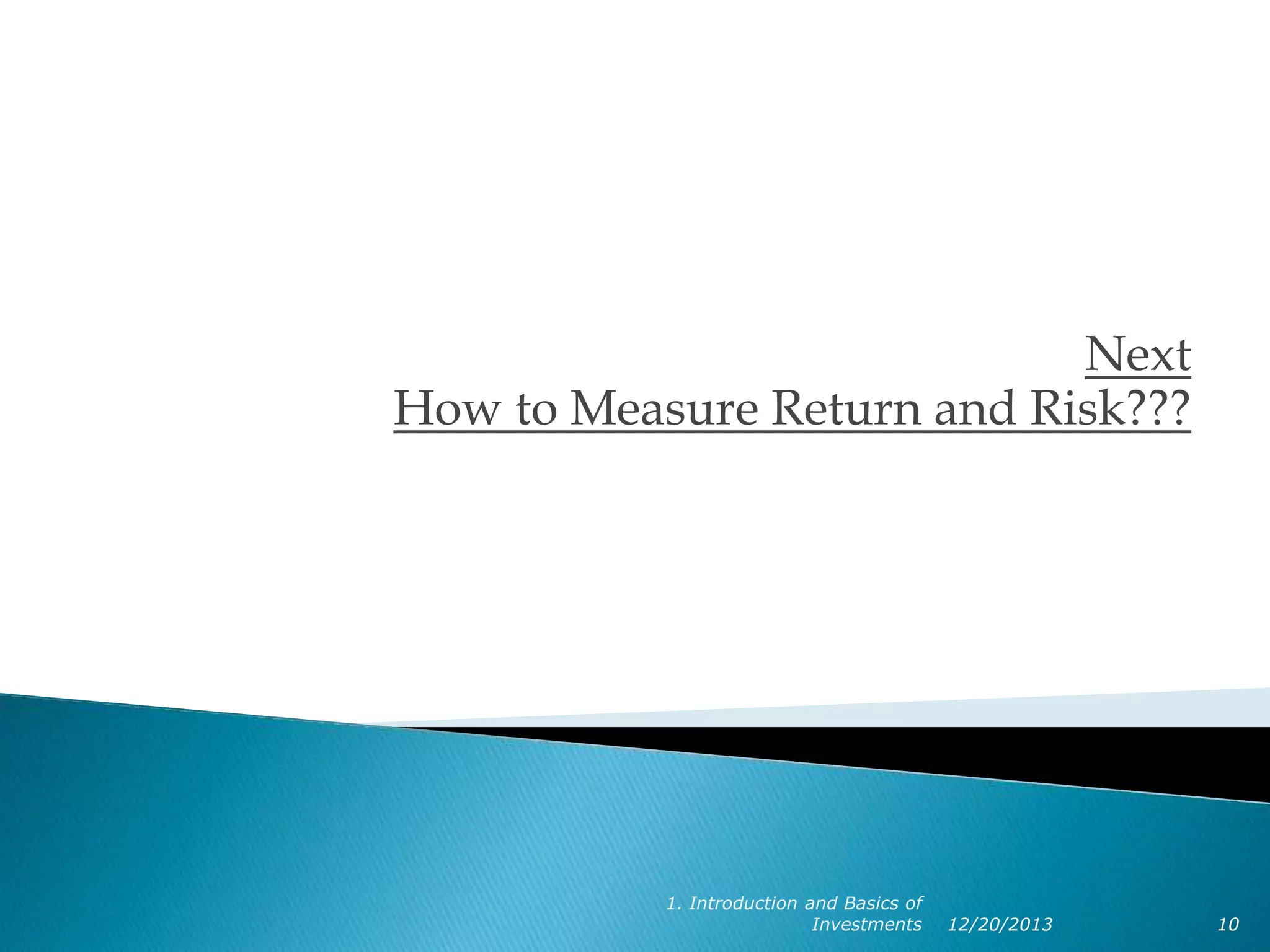 Next
How to Measure Return and Risk???

1. Introduction and Basics of
Investments

12/20/2013

10

 