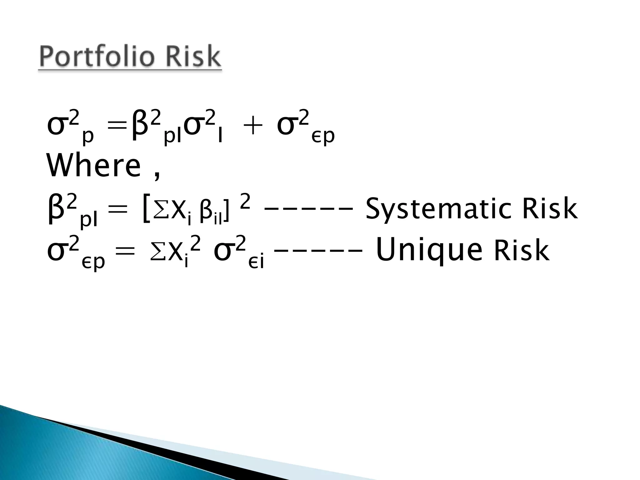 σ2p =β2pIσ2I + σ2εp
Where ,
β2pI = [∑Xi βiI] 2 ----- Systematic Risk
σ2εp = ∑Xi2 σ2εi ----- Unique Risk

 
