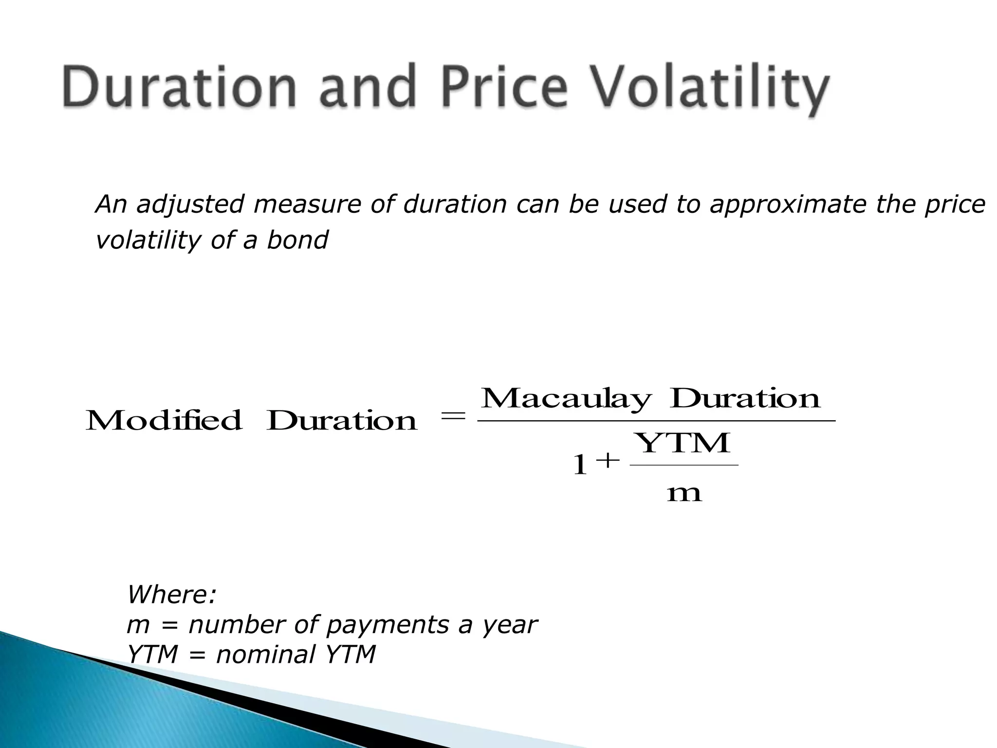 An adjusted measure of duration can be used to approximate the price
volatility of a bond

Modified Duration

Macaulay Duration
1

YTM
m

Where:
m = number of payments a year
YTM = nominal YTM

 