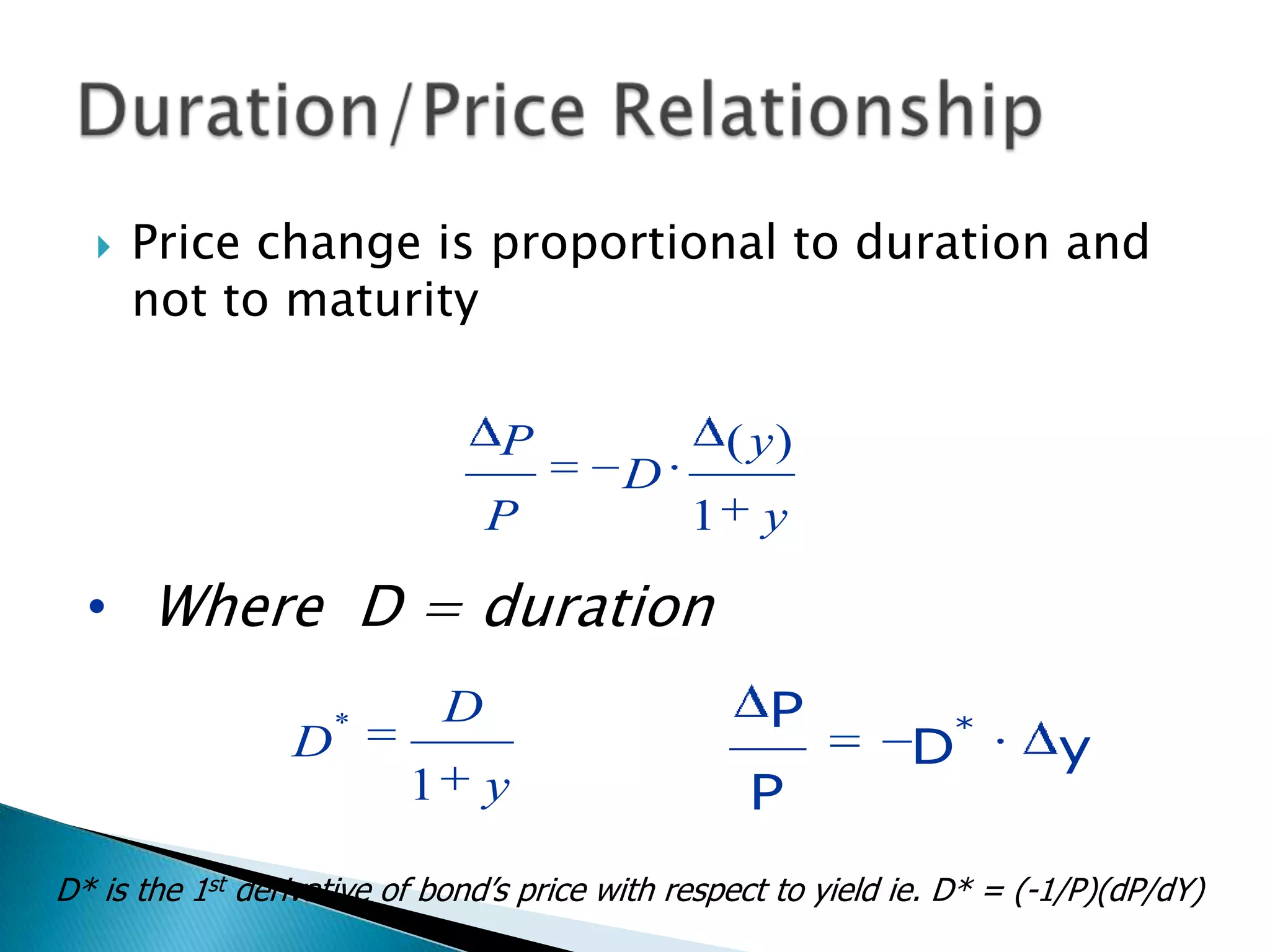 

Price change is proportional to duration and
not to maturity
P
P

( y)

D
1

y

• Where D = duration
D

P

D

*

1

y

P

*

D

y

D* is the 1st derivative of bond’s price with respect to yield ie. D* = (-1/P)(dP/dY)

 