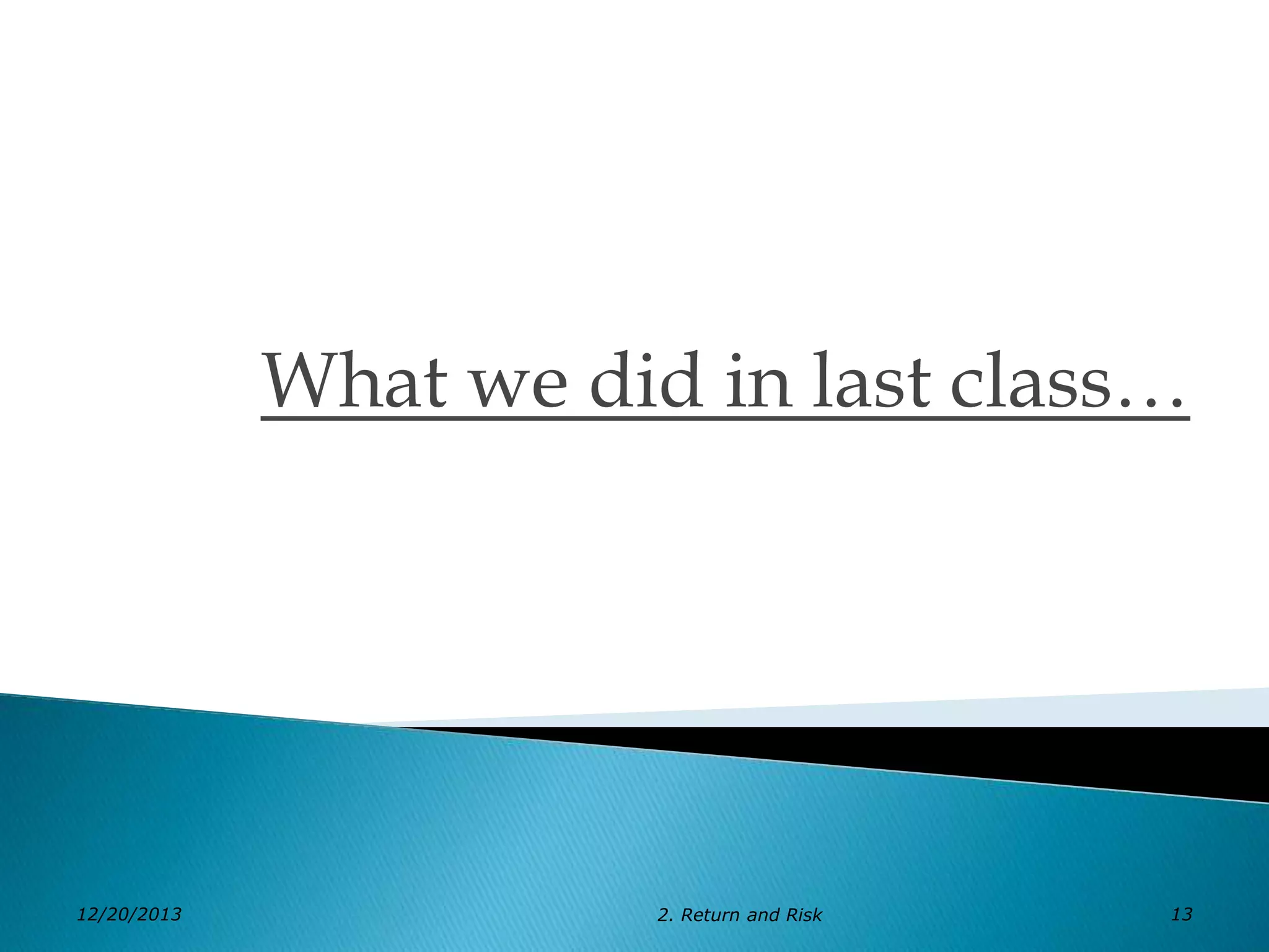 What we did in last class…

12/20/2013

2. Return and Risk

13

 