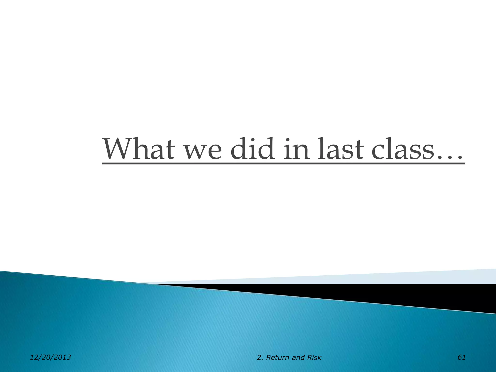 What we did in last class…

12/20/2013

2. Return and Risk

61

 