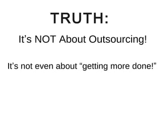 TRUTH:
It’s NOT About Outsourcing!
It’s not even about “getting more done!”

 