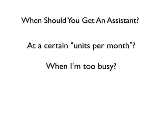 When Should You Get An Assistant?

At a certain “units per month”?
When I’m too busy?

 