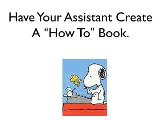Have Your Assistant Create
A “How To” Book.

 