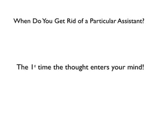 When Do You Get Rid of a Particular Assistant?

The 1 time the thought enters your mind!
st

 