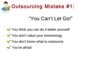 Outsourcing Mistake #1:

“You Can’t Let Go!”
You think you can do it better yourself
You don’t value your time/energy
You don’t know what to outsource
You’re afraid

 
