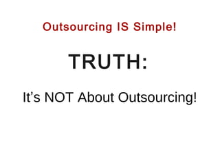 Outsourcing IS Simple!

TRUTH:
It’s NOT About Outsourcing!

 