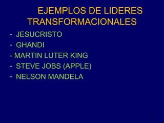 EJEMPLOS DE LIDERES
TRANSFORMACIONALES
- JESUCRISTO
- GHANDI
- MARTIN LUTER KING
- STEVE JOBS (APPLE)
- NELSON MANDELA

9

 