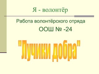 Я - волонтёр
Работа волонтёрского отряда

ООШ № -24

 