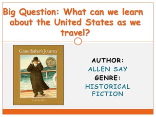 Big Question: What can we learn
about the United States as we
travel?
AUTHOR:
ALLEN SAY
GENRE:
HISTORICAL
FICTION

 